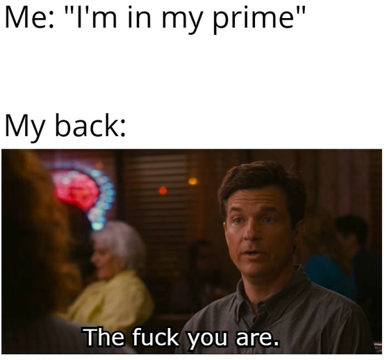 Meme: 'Me: I'm in my prime.' 'My back:' over a movie still captioned 'The fuck you are.'